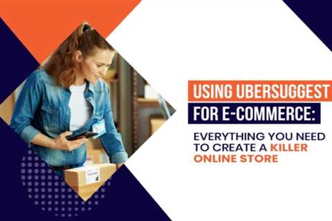 Using Ubersuggest for E-Commerce: Everything You Need to Create a Killer Online Store