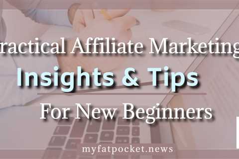 Practical Affiliate Marketing Insights and Tips For New Beginners
