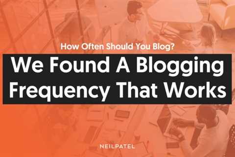 How Often Should You Blog? We Found A Blogging Frequency That Works