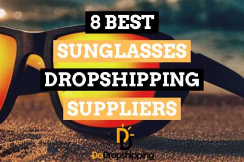 8 Best Sunglasses Dropshipping Suppliers to Use in 2023