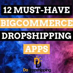 Top 12 Must-Have BigCommerce Dropshipping Apps for 2023