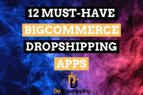 Top 12 Must-Have BigCommerce Dropshipping Apps for 2023