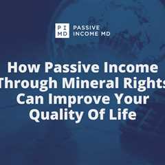 How Passive Income Through Mineral Rights Can Improve Your Quality Of Life