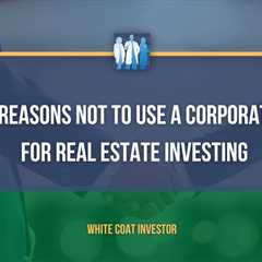 12 Reasons Not to Use a Corporation for Real Estate Investing