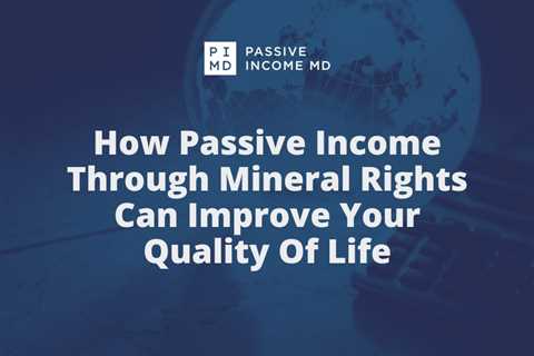 How Passive Income Through Mineral Rights Can Improve Your Quality Of Life