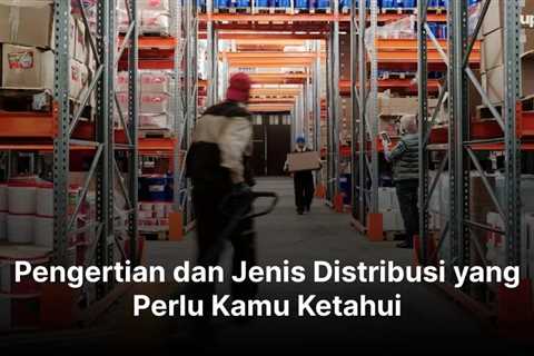 Pengertian dan Jenis-jenis Distribusi yang Perlu Kamu Ketahui