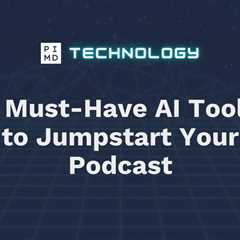 5 Must-Have AI Tools to Jumpstart Your Podcast
