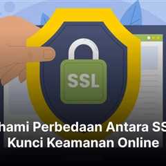 Memahami Perbedaan Antara SSL TLS: Kunci Keamanan Online