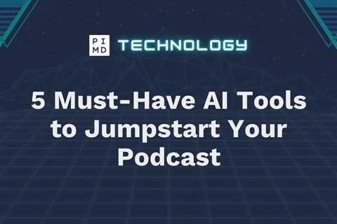 5 Must-Have AI Tools to Jumpstart Your Podcast