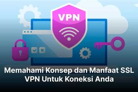 Memahami Konsep dan Manfaat SSL VPN Untuk Koneksi Anda