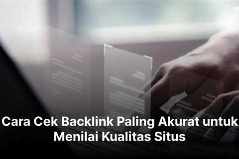 Cara Cek Backlink Paling Akurat untuk Menilai Kualitas Situs