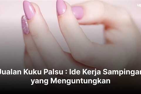 Jualan Kuku Palsu : Ide Kerja Sampingan yang Menguntungkan