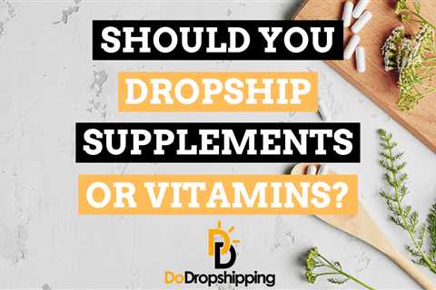 Should You Dropship Supplements or Vitamins in 2023?