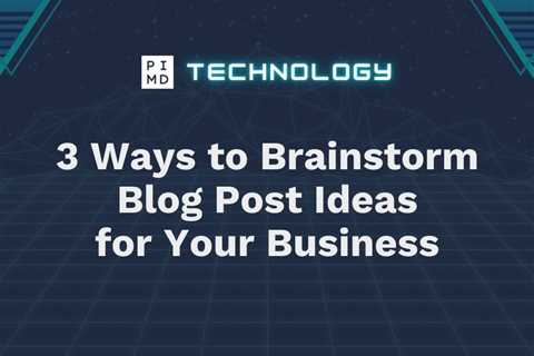 3 Ways to Brainstorm Blog Post Ideas for Your Business