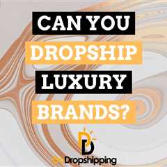 Can You Dropship Luxury Items or Big Brands? (Full Guide)