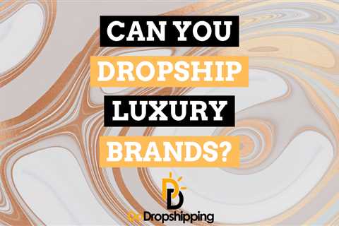 Can You Dropship Luxury Items or Big Brands? (Full Guide)