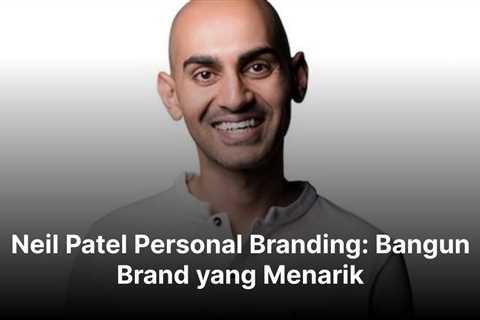 Neil Patel Personal Branding: Bangun Brand yang Menarik!