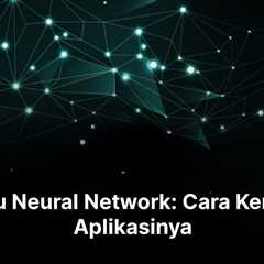 Apa Itu Neural Network: Cara Kerja dan Aplikasinya