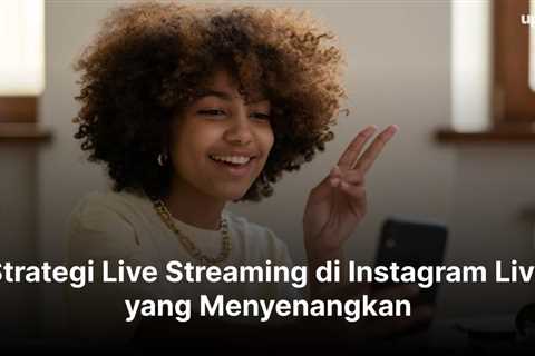 Strategi Live Streaming di Instagram Live yang Menyenangkan