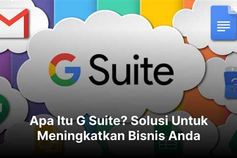 Apa Itu G Suite? Solusi Untuk Meningkatkan Bisnis Anda