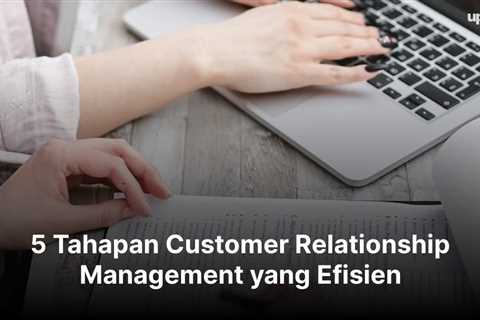 5 Tahapan Customer Relationship Management yang Efisien